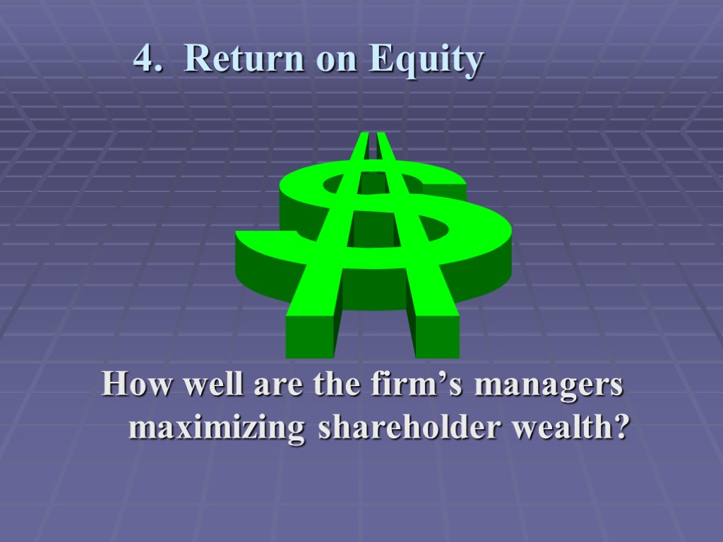 4. Return on Equity How well are the firm’s managers maximizing shareholder wealth?